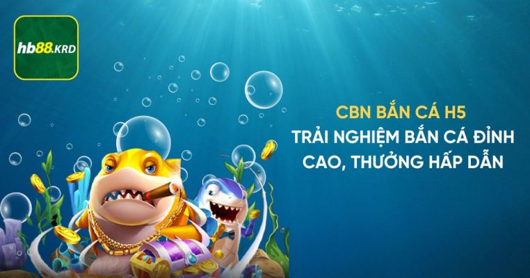 CBN Bắn Cá H5 - Trải Nghiệm Bắn Cá Đỉnh Cao, Thưởng Hấp Dẫn