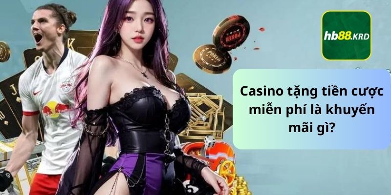 Casino tặng tiền cược miễn phí là khuyến mãi gì